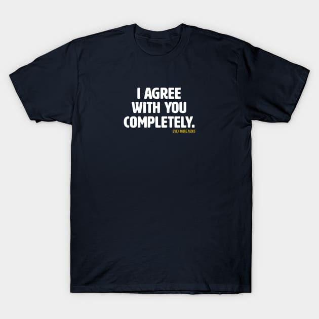 I Agree With You Completely (Alt) T-Shirt by Some More News